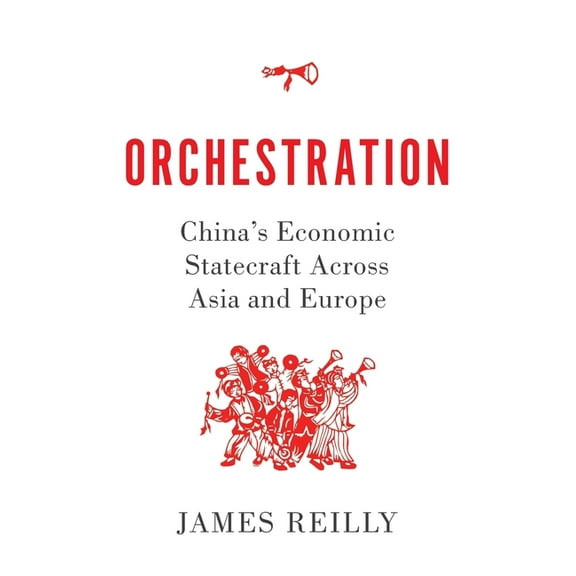 Orchestration: China's Economic Statecraft Across Asia and Europe, (Hardcover)