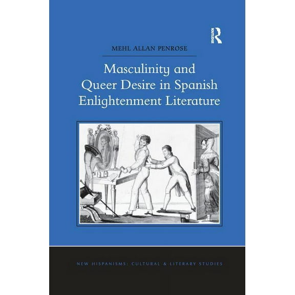 New Hispanisms: Cultural and Literary St Masculinity and Queer Desire in Spanish Enlightenment Literature, (Paperback)