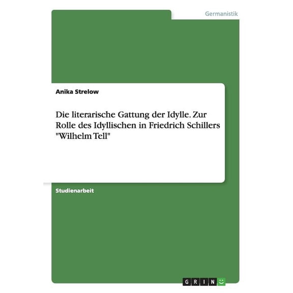 Die literarische Gattung der Idylle. Zur Rolle des Idyllischen in Friedrich Schillers "Wilhelm Tell" (Paperback)