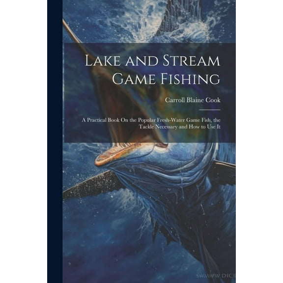 Lake and Stream Game Fishing: A Practical Book On the Popular Fresh-Water Game Fish, the Tackle Necessary and How to Use It (Paperback)