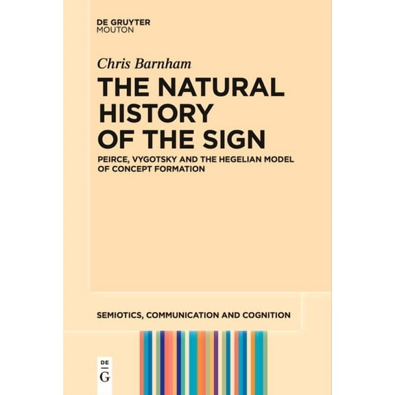 Semiotics, Communication and Cognition [ The Natural History of the Sign: Peirce, Vygotsky and the Hegelian Model of Concept Formation, Book 29, (Paperback)
