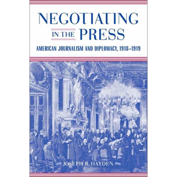 Media and Public Affairs Negotiating in the Press: American Journalism and Diplomacy, 1918-1919, (Hardcover)