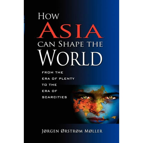 How Asia Can Shape the World: From the Era of Plenty to the Era of Scarcities (Paperback)
