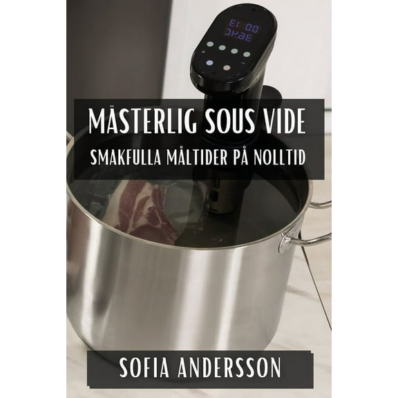 Mästerlig Sous Vide: Smakfulla Måltider på Nolltid, (Paperback)