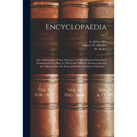 Encyclopaedia: or, A Dictionary of Arts, Sciences, and Miscellaneous Literature; Constructed on a Plan, by Which the Different Sciences and Arts Are Digested Into the Form of Distinct Treatises of Sys