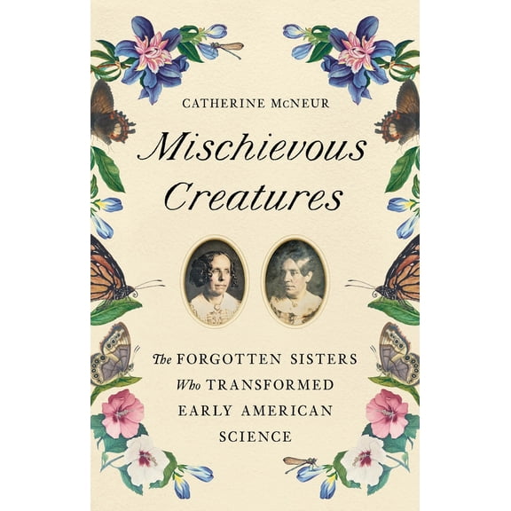 Pre-Owned Mischievous Creatures: The Forgotten Sisters Who Transformed Early American Science (Hardcover) 1541674170 9781541674172