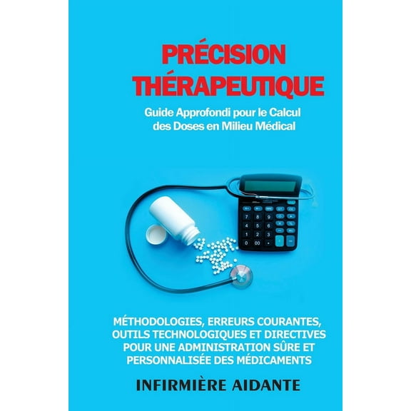 PrÃ©cision ThÃ©rapeutique: MÃ©thodologies, Erreurs Courantes, Outils Technologiques et Directives pour une Administration S, (Paperback)