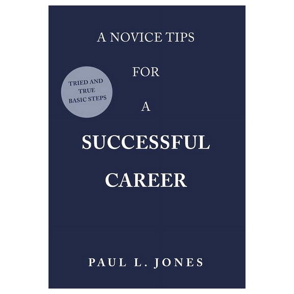 A Novice Tips for a Successful Career: Tried and True Basic Steps, (Hardcover)