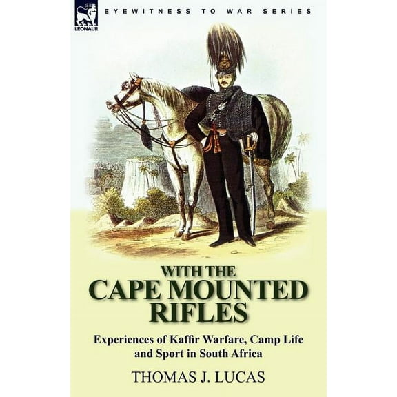 With the Cape Mounted Rifles-Experiences of Kaffir Warfare, Camp Life and Sport in South Africa, (Paperback)