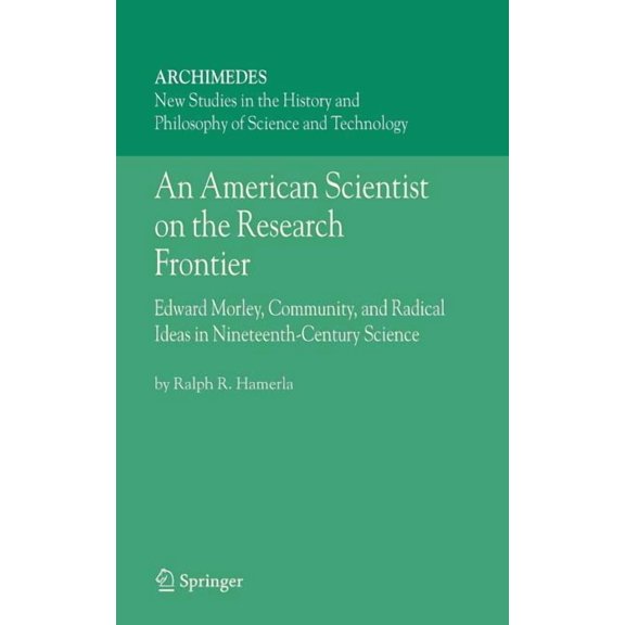 Archimedes An American Scientist on the Research Frontier: Edward Morley, Community, and Radical Ideas in Nineteenth-Century Scienc, Book 13, (Hardcover)