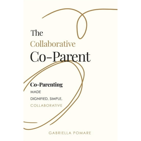 The Collaborative Co Parent: Co-Parenting Made Dignified, Simple, Collaborative, (Paperback)