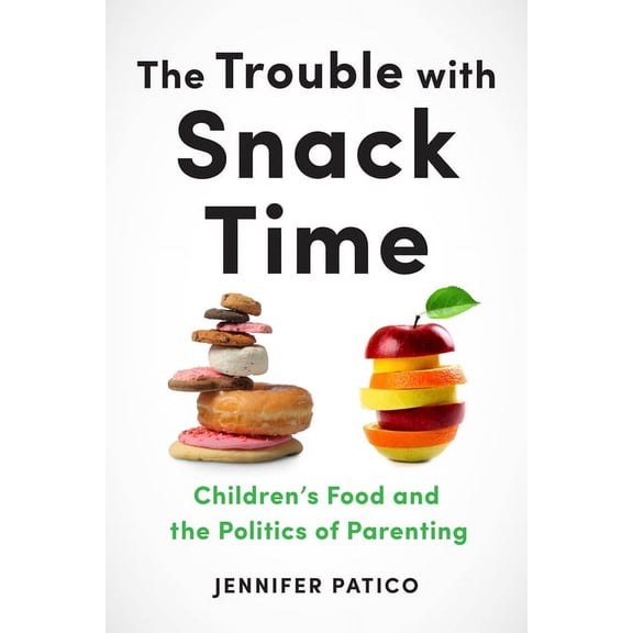 The Trouble with Snack Time: Children's Food and the Politics of Parenting, (Hardcover)