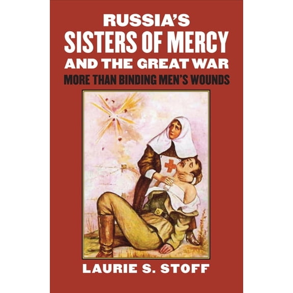 Modern War Studies Russia's Sisters of Mercy and the Great War: More Than Binding Men's Wounds, (Hardcover)