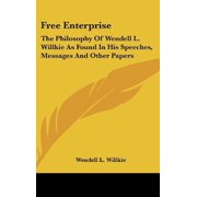 Free Enterprise: The Philosophy Of Wendell L. Willkie As Found In His Speeches, Messages And Other Papers Hardcover 1436701341 9781436701341 Wendell L. Willkie