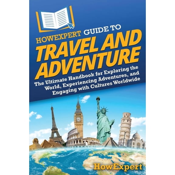 HowExpert Guide to Travel and Adventure: The Ultimate Handbook for Exploring the World, Experiencing Adventures, and Eng, (Paperback)