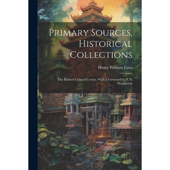 Primary Sources, Historical Collections: The Ruined Cities of Ceylon, With a Foreword by T. S. Wentworth (Paperback)