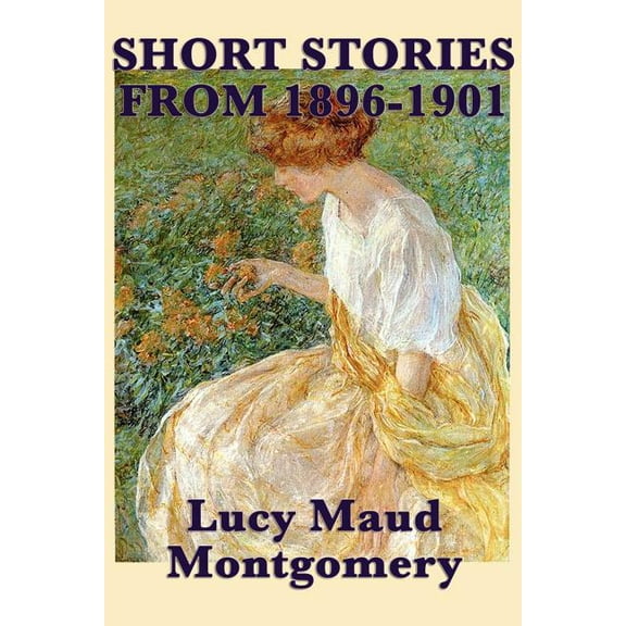 The Short Stories of Lucy Maud Montgomery from 1896-1901 (Paperback)