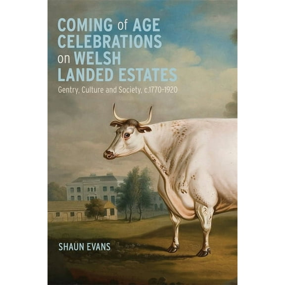 Boydell Studies in Rural History Coming of Age Celebrations on Welsh Landed Estates: Gentry, Culture and Society, C.1770-1920, Book 8, (Hardcover)