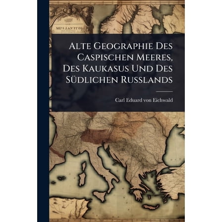 Alte Geographie Des Caspischen Meeres, Des Kaukasus Und Des SÃ1/4dlichen Russlands, (Paperback)