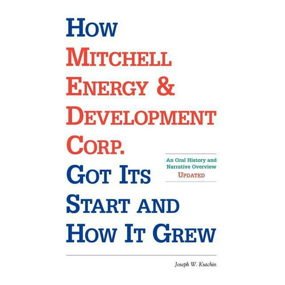 How Mitchell Energy & Development Corp. Got Its Start and How It Grew: An Oral History and Narrative Overview (Paperback)