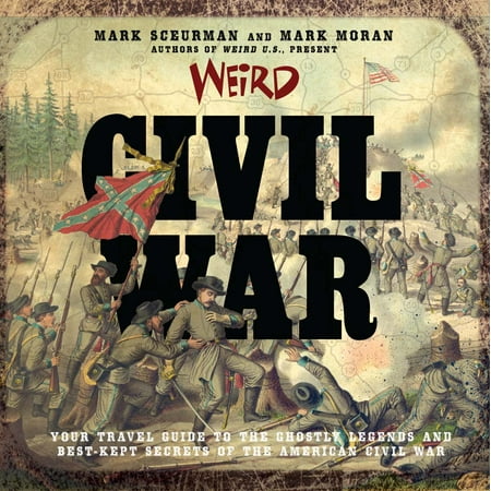 Weird civil war : your travel guide to the ghostly legends and best-kept secrets of the american civ: (Best American Travel Writing)