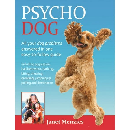 Psycho Dog : All Your Dog Problems Answered in One Easy-To-Follow Guide: Including Aggression, Bad Behaviour, Barking, Biting, Chewing, Growling, Jumping Up, Pulling and (Best Way To Keep A Dog From Barking)