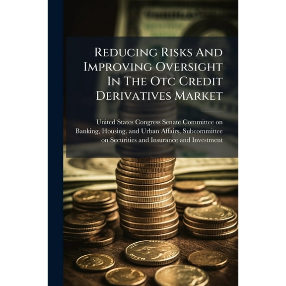 Reducing Risks And Improving Oversight In The Otc Credit Derivatives Market, (Paperback)