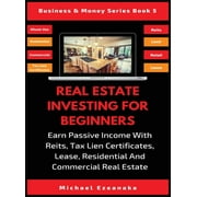 Business & Money: Real Estate Investing For Beginners: Earn Passive Income With Reits, Tax Lien Certificates, Lease, Residential & Commercial Real Estate (Hardcover)