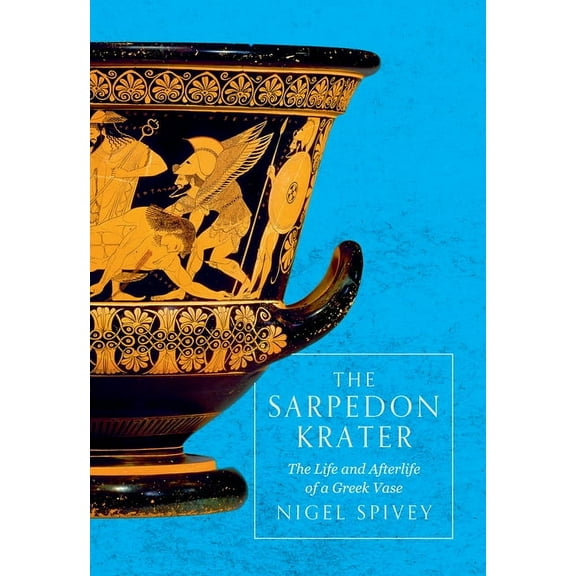 The Sarpedon Krater: The Life and Afterlife of a Greek Vase, (Hardcover)
