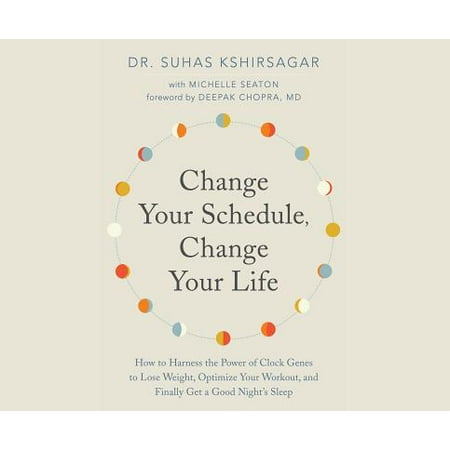 Change Your Schedule, Change Your Life: How to Harness the Power of Clock Genes to Lose Weight, Optimize Your Workout, and Finally Get a ...