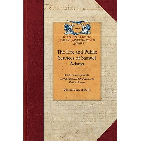 Papers of George Washington: Revolutionary War: Life and Public Services of Samuel Adams: Being a Narrative of His Acts and Opinions and of His Agency in Producing and Forwarding the American