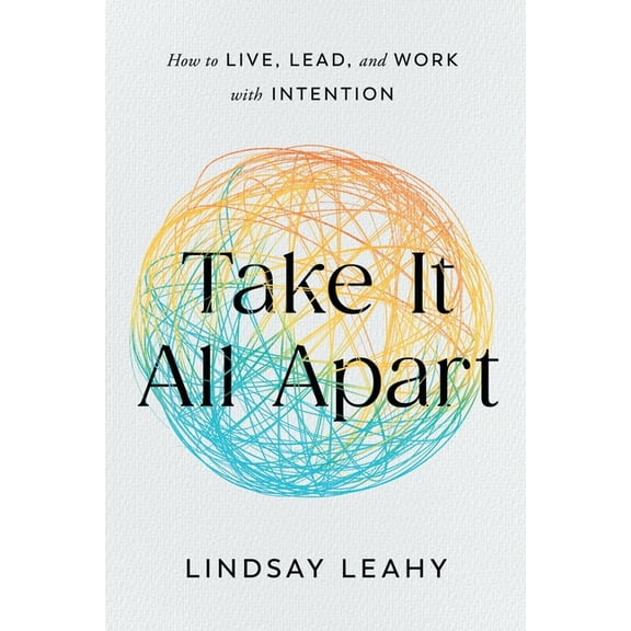 Take It All Apart: How to Live, Lead, and Work with Intention, (Paperback)