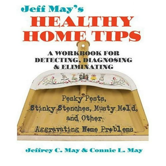 Jeff May's Healthy Home Tips: A Workbook for Detecting, Diagnosing, and Eliminating Pesky Pests, (Paperback) by Jeffrey C May, Connie L May