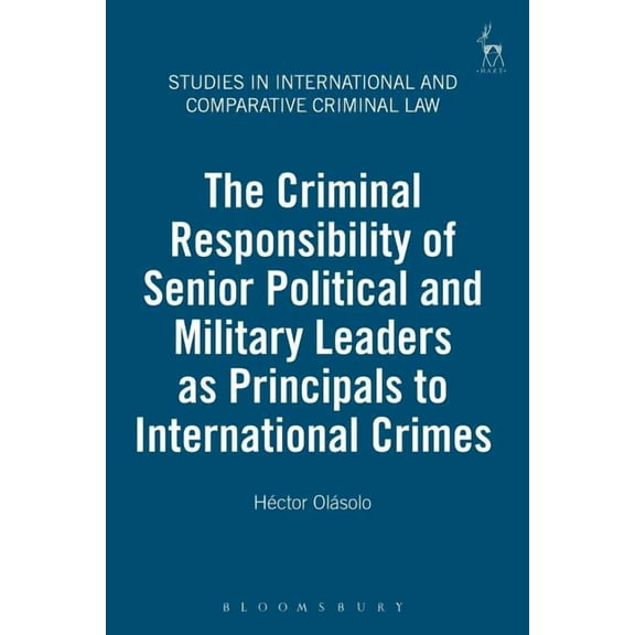 Studies in International and Comparative The Criminal Responsibility of Senior Political and Military Leaders as Principals to International Crimes, Book 4, (Paperback)