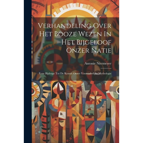 Verhandeling Over Het Booze Wezen In Het Bijgeloof Onzer Natie: Eene Bijdrage Tot De Kennis Onzer Voorvaderlijke Mythologie (Paperback)