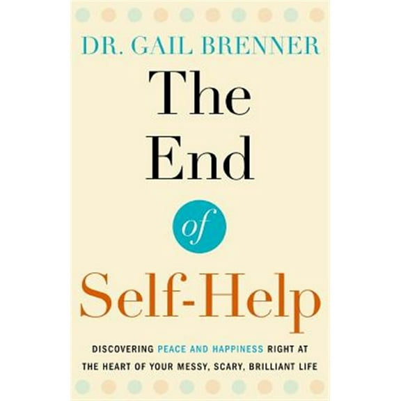 The End of Self-Help: Discovering Peace and Happiness Right at the Heart of Your Messy, Scary, Brilliant Life