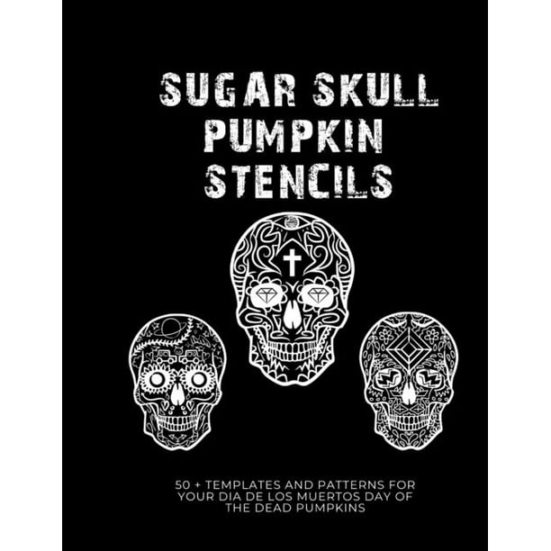 Sugar Skull Pumpkin Stencils : 50 Templates and Patterns for your Dia de  Los Muertos Day of the Dead Pumpkins (Paperback) - Walmart.com