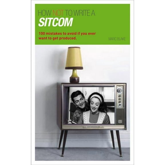 Writing Handbooks How NOT to Write a Sitcom: 100 mistakes to avoid if you ever want to get produced, (Paperback)