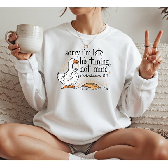 Sorry I'm Late His Timing Not Mine, Bible Verse Ecclesiastes 3:1 Shirt, Faith Based Religious Women, Christian Duck Sweatshirt Tshirt All Size S-5XL