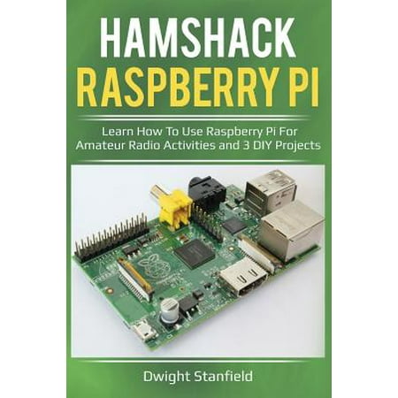 Hamshack Raspberry Pi : Learn How to Use Raspberry Pi for Amateur Radio Activities and 3 DIY (Best Projects For Raspberry Pi 3)