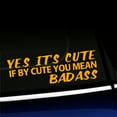 thumbnail image 1 of Yes it's Cute If by Cute You Mean Badass - Vinyl Decal - Choose Color - [GOLDEN YELLOW], 1 of 1