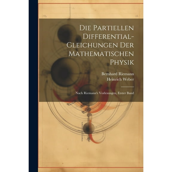 Die Partiellen Differential-Gleichungen Der Mathematischen Physik: Nach Riemann's Vorlesungen, Erster Band, (Paperback)