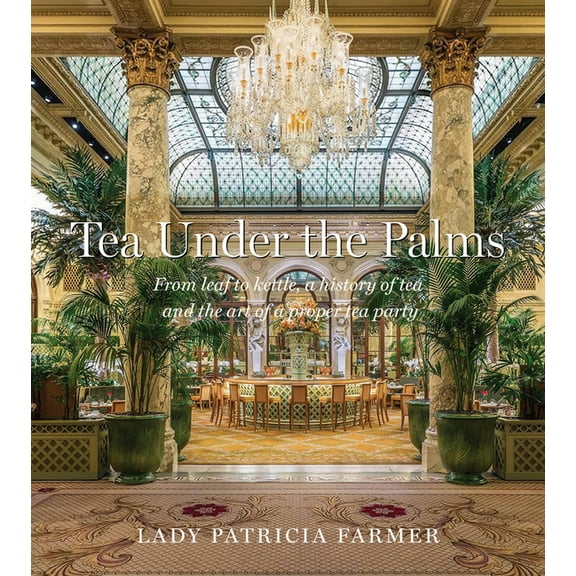 Tea Under the Palms: From Leaf to Kettle, a History of Tea and the Art of a Proper Tea Party, (Hardcover)
