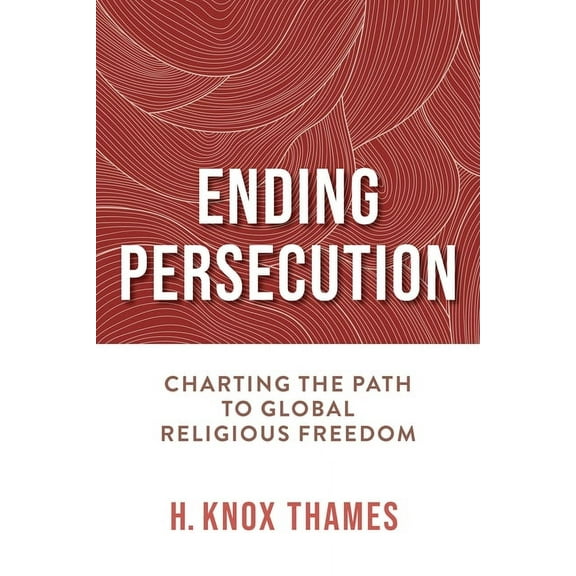 Ending Persecution: Charting the Path to Global Religious Freedom, (Hardcover)