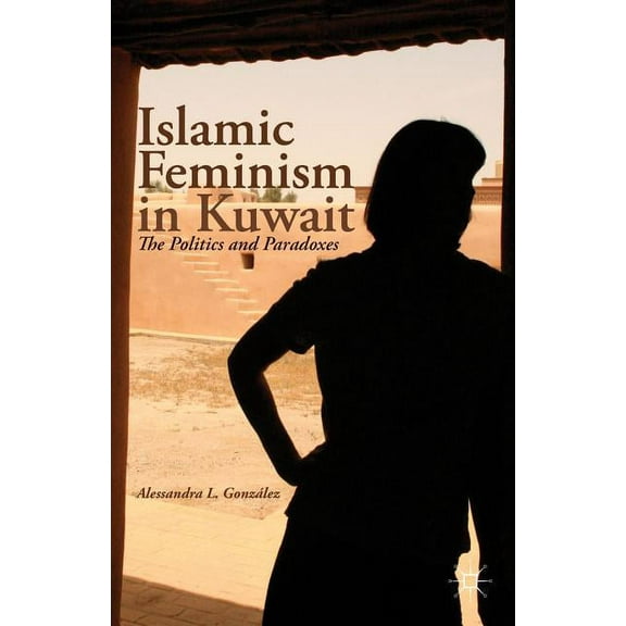 Islamic Feminism in Kuwait: The Politics and Paradoxes, (Hardcover)
