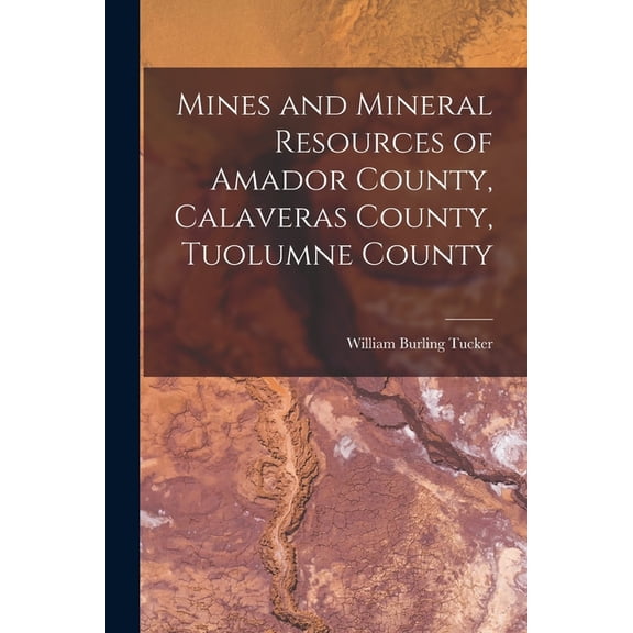 Mines and Mineral Resources of Amador County, Calaveras County, Tuolumne County, (Paperback)