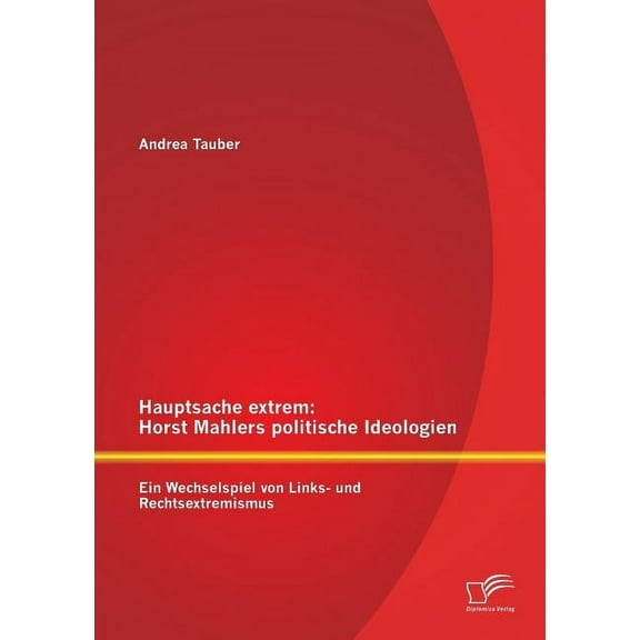 Hauptsache extrem : Horst Mahlers politische Ideologien - Ein Wechselspiel von Links- und Rechtsextremismus (Paperback)