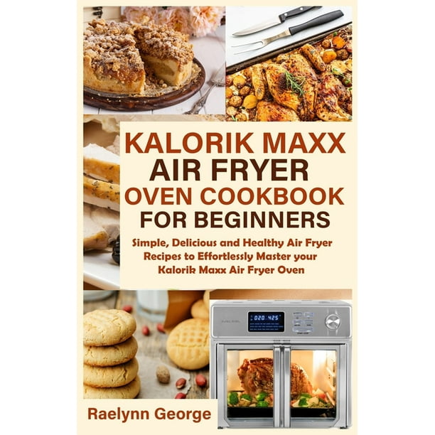 Kalorik Maxx Air Fryer Oven Cookbook for Beginners Simple, Delicious