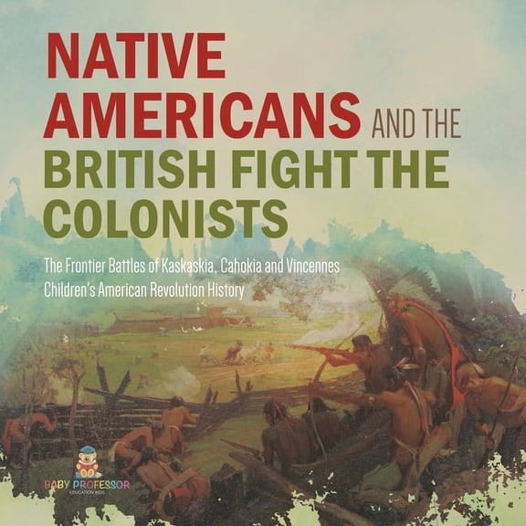 Native Americans and the British Fight the Colonists The Frontier Battles of Kaskaskia, Cahokia and Vincennes Fourth Gra, (Paperback)
