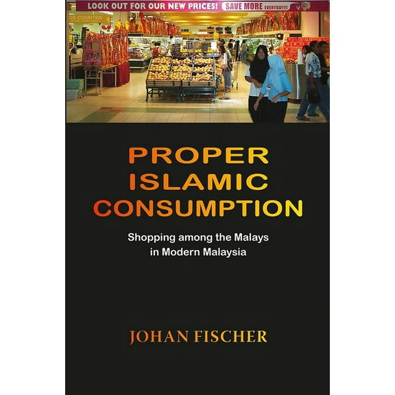 Proper Islamic Consumption : Shopping Among the Malays in Modern Malaysia (Paperback)